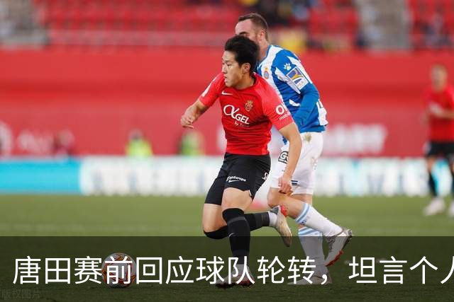 唐田赛前回应球队轮转，坦言个人足球哲学来自孙子兵法