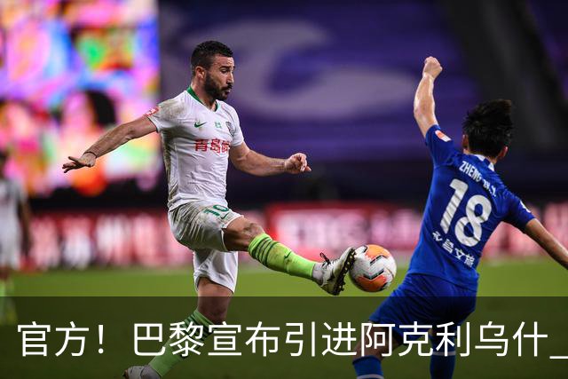官方！巴黎宣布引进阿克利乌什 身披11号签至2031年