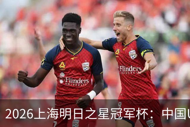 2026上海明日之星冠军杯：中国U17男足战胜西甲劲旅毕尔巴鄂竞技提前出线